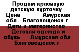 Продам красивую детскую курточку › Цена ­ 2 000 - Амурская обл., Благовещенск г. Дети и материнство » Детская одежда и обувь   . Амурская обл.,Благовещенск г.